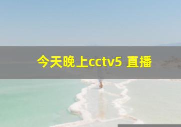 今天晚上cctv5 直播